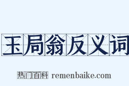 玉局翁反义词是什么意思的图片